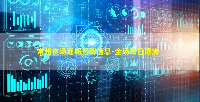 常州夜场近期招聘信息-全场每日爆满